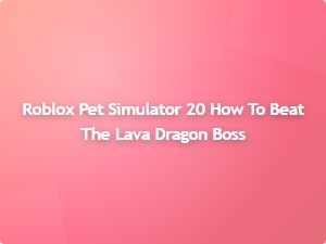 How to Defeat the Lava Dragon Boss in Roblox Pet Simulator 20