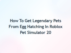 How to Get Legendary Pets From Egg Hatching in Roblox Pet Simulator 20