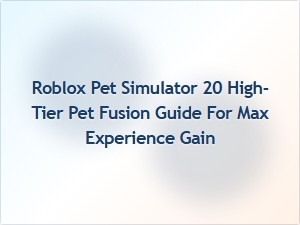 Maximize Experience: High-Tier Pet Fusion Guide for Roblox Pet Simulator 20