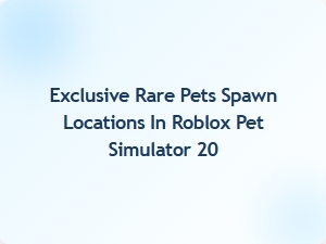 Discover Exclusive Rare Pet Spawn Locations in Roblox Pet Simulator 20