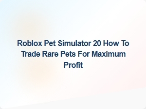 Maximize Your Gains: Trading Rare Pets in Roblox Pet Simulator 20